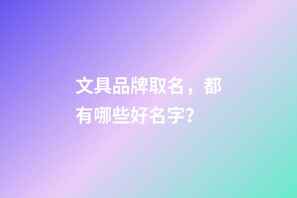文具品牌取名，都有哪些好名字？-第1張-商標起名-玄機派