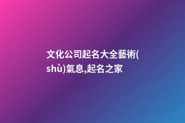 文化公司起名大全藝術(shù)氣息,起名之家-第1張-公司起名-玄機(jī)派