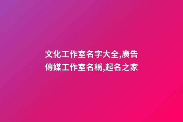 文化工作室名字大全,廣告傳媒工作室名稱,起名之家