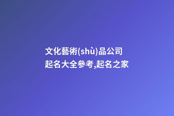 文化藝術(shù)品公司起名大全參考,起名之家-第1張-公司起名-玄機(jī)派