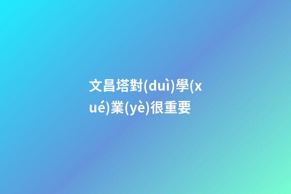 文昌塔對(duì)學(xué)業(yè)很重要