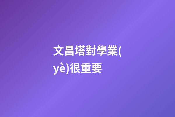 文昌塔對學業(yè)很重要