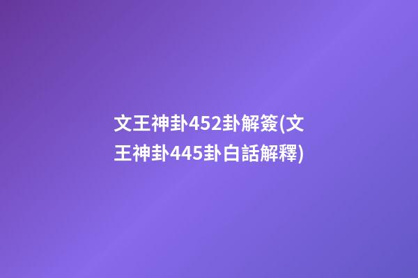 文王神卦452卦解簽(文王神卦445卦白話解釋)