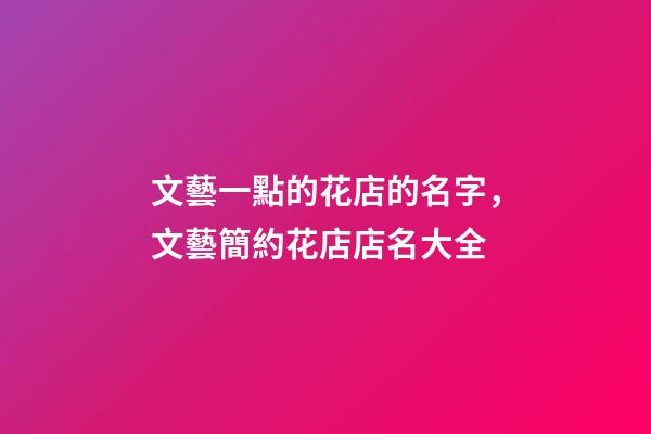 文藝一點的花店的名字，文藝簡約花店店名大全-第1張-店鋪起名-玄機派