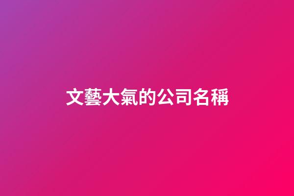 文藝大氣的公司名稱-第1張-公司起名-玄機派