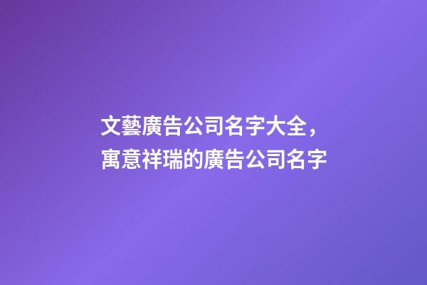文藝廣告公司名字大全，寓意祥瑞的廣告公司名字-第1張-公司起名-玄機(jī)派
