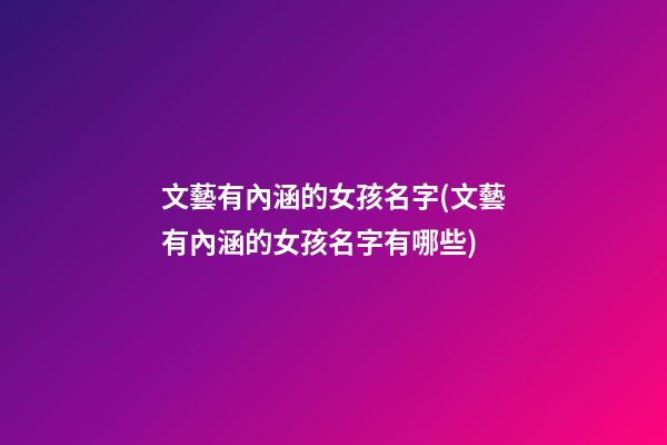 文藝有內涵的女孩名字(文藝有內涵的女孩名字有哪些)