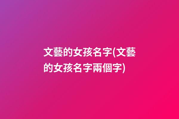 文藝的女孩名字(文藝的女孩名字兩個字)