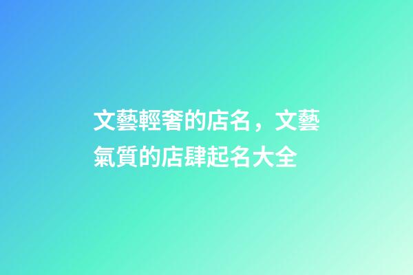 文藝輕奢的店名，文藝氣質的店肆起名大全