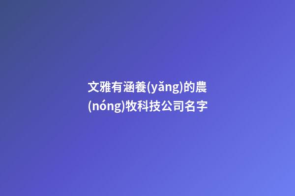 文雅有涵養(yǎng)的農(nóng)牧科技公司名字-第1張-公司起名-玄機派