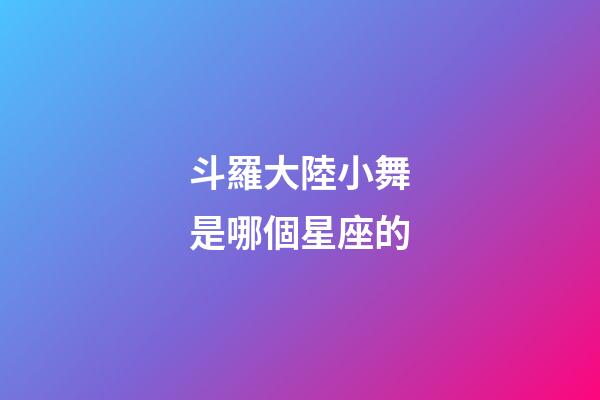 斗羅大陸小舞是哪個星座的-第1張-星座運勢-玄機派