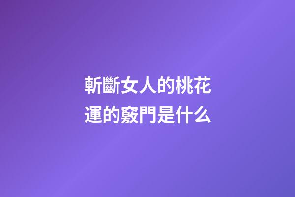 斬斷女人的桃花運的竅門是什么