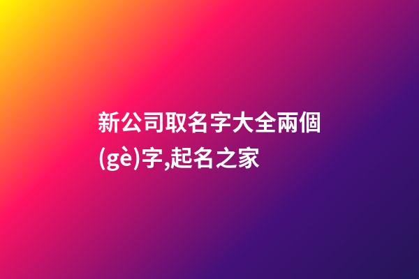 新公司取名字大全兩個(gè)字,起名之家-第1張-公司起名-玄機(jī)派