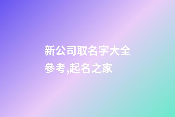 新公司取名字大全參考,起名之家-第1張-公司起名-玄機派
