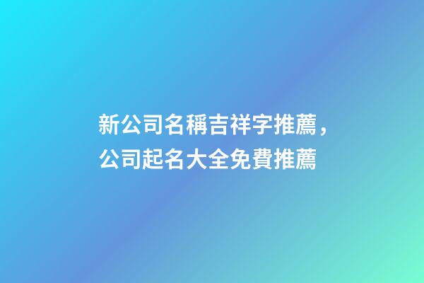 新公司名稱吉祥字推薦，公司起名大全免費推薦-第1張-公司起名-玄機派