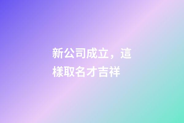 新公司成立，這樣取名才吉祥