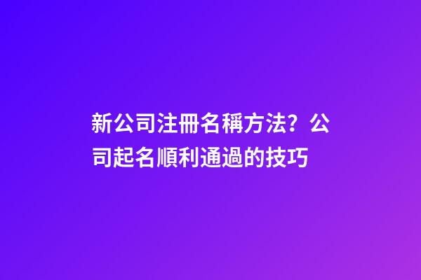 新公司注冊名稱方法？公司起名順利通過的技巧-第1張-公司起名-玄機派