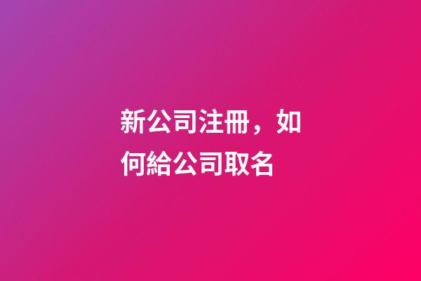 新公司注冊，如何給公司取名-第1張-公司起名-玄機派