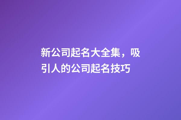 新公司起名大全集，吸引人的公司起名技巧-第1張-公司起名-玄機派