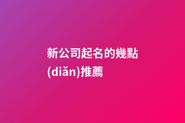 新公司起名的幾點(diǎn)推薦-第1張-公司起名-玄機(jī)派
