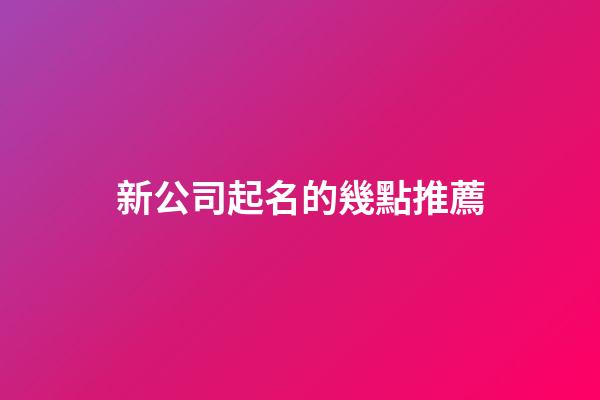 新公司起名的幾點推薦-第1張-公司起名-玄機派
