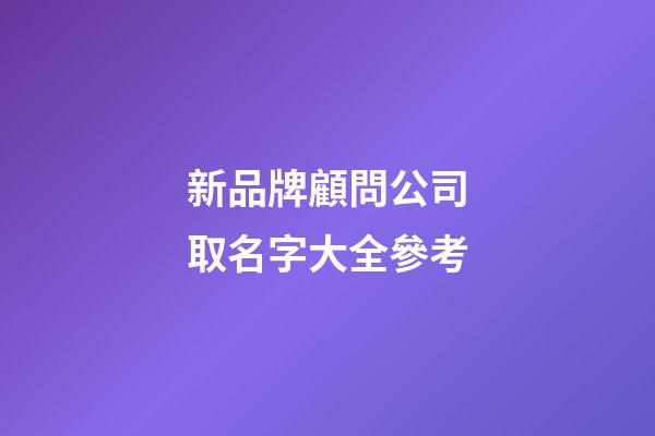 新品牌顧問公司取名字大全參考-第1張-公司起名-玄機派