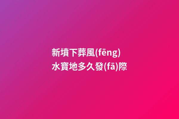 新墳下葬風(fēng)水寶地多久發(fā)際
