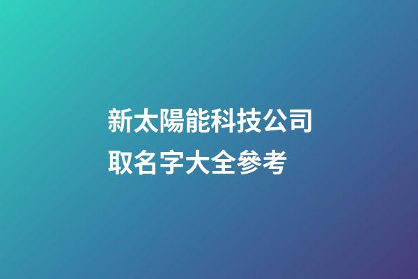 新太陽能科技公司取名字大全參考-第1張-公司起名-玄機派