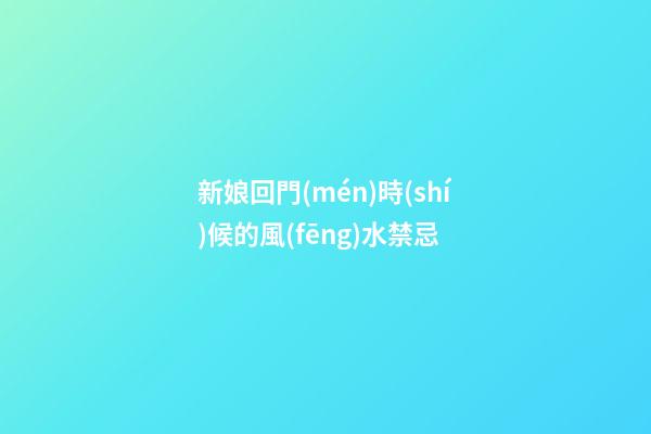 新娘回門(mén)時(shí)候的風(fēng)水禁忌