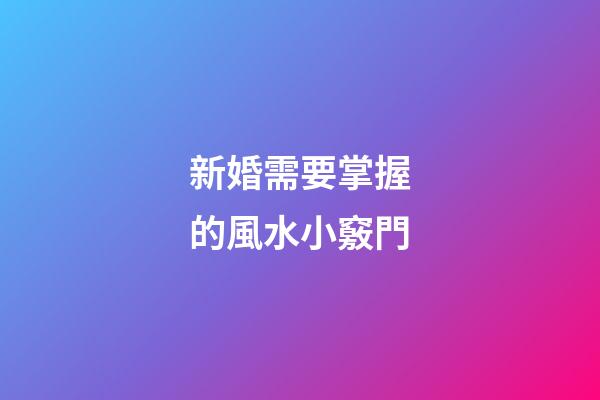 新婚需要掌握的風水小竅門