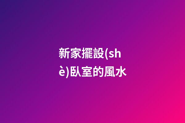 新家擺設(shè)臥室的風水