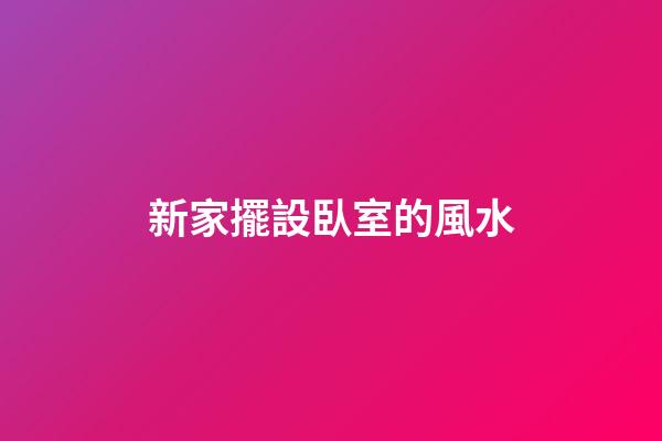 新家擺設臥室的風水