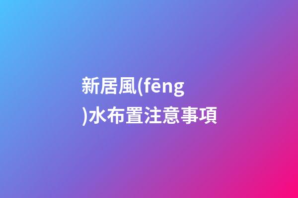 新居風(fēng)水布置注意事項