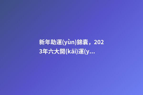 新年助運(yùn)錦囊，2023年六大開(kāi)運(yùn)法