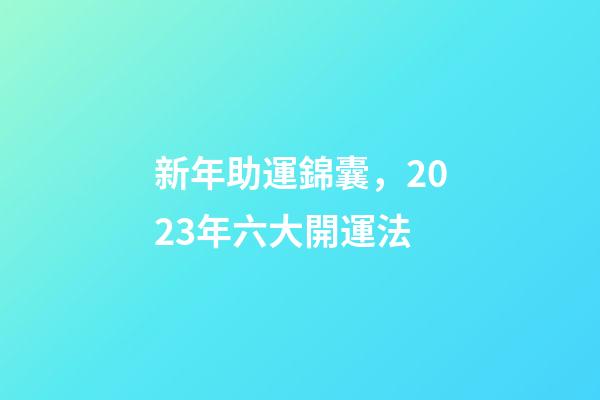 新年助運錦囊，2023年六大開運法