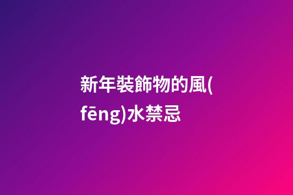 新年裝飾物的風(fēng)水禁忌