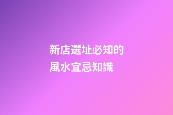 新店選址必知的風水宜忌知識