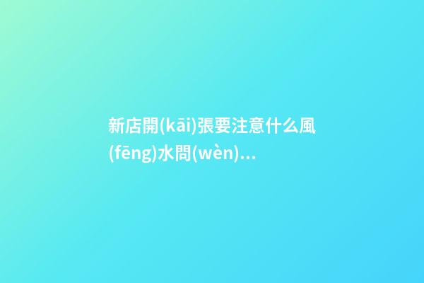 新店開(kāi)張要注意什么風(fēng)水問(wèn)題