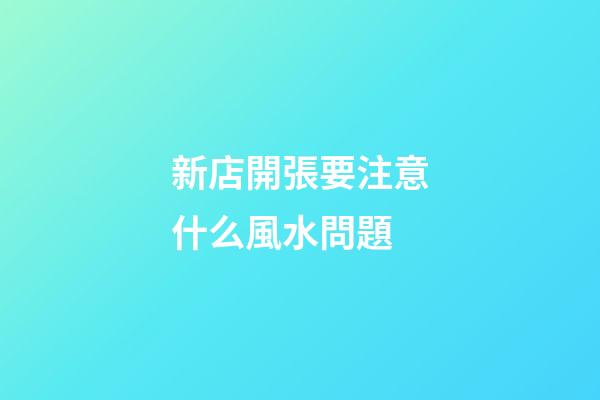 新店開張要注意什么風水問題