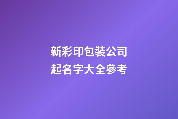 新彩印包裝公司起名字大全參考-第1張-公司起名-玄機派