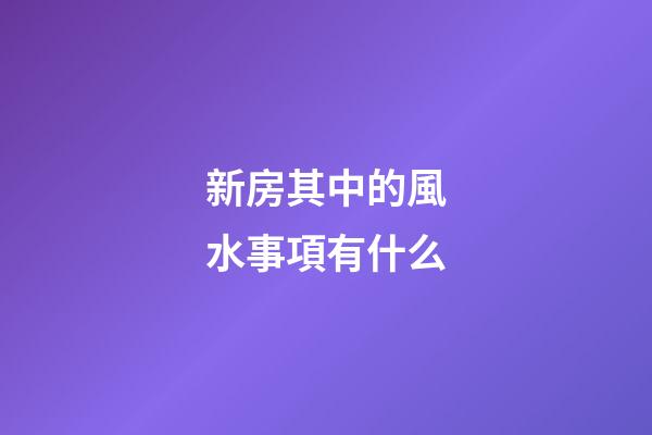 新房其中的風水事項有什么