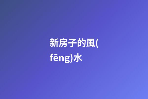 新房子的風(fēng)水