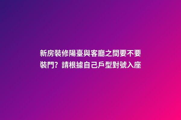 新房裝修陽臺與客廳之間要不要裝門？請根據自己戶型對號入座