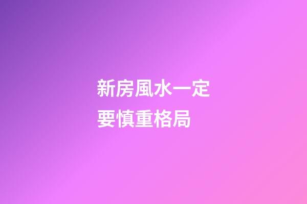 新房風水一定要慎重格局