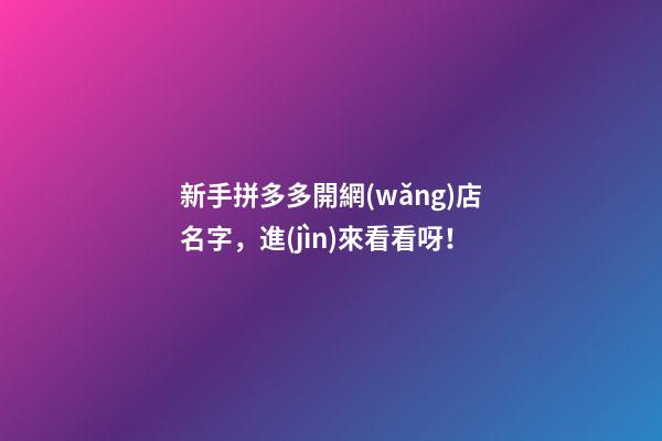新手拼多多開網(wǎng)店名字，進(jìn)來看看呀！-第1張-店鋪起名-玄機(jī)派