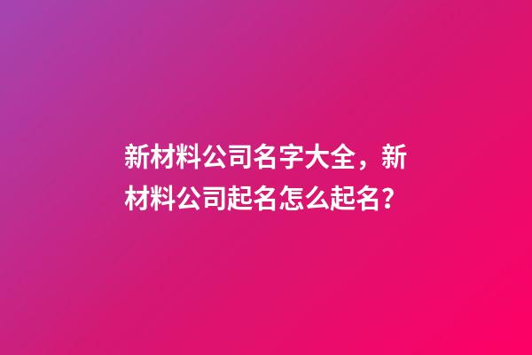 新材料公司名字大全，新材料公司起名怎么起名？-第1張-公司起名-玄機(jī)派
