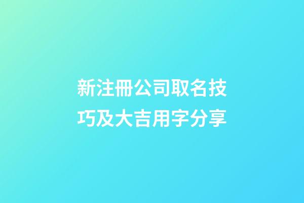 新注冊公司取名技巧及大吉用字分享-第1張-公司起名-玄機派