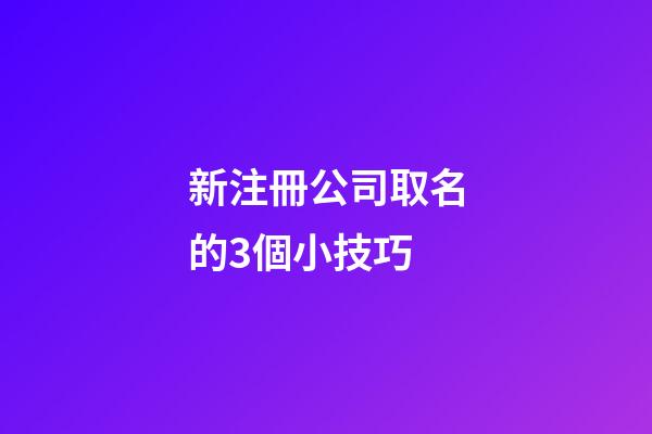 新注冊公司取名的3個小技巧-第1張-公司起名-玄機派