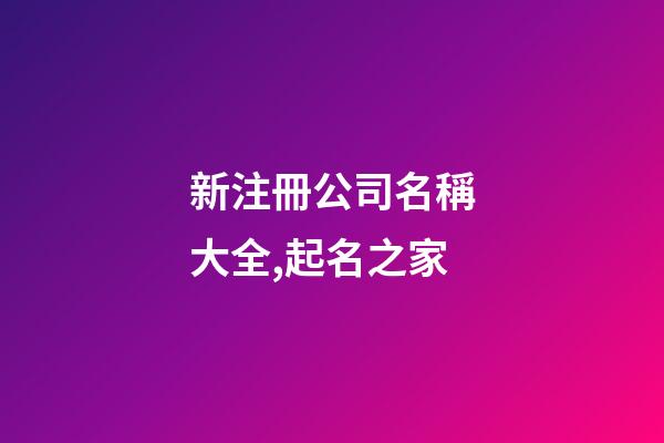 新注冊公司名稱大全,起名之家-第1張-公司起名-玄機派