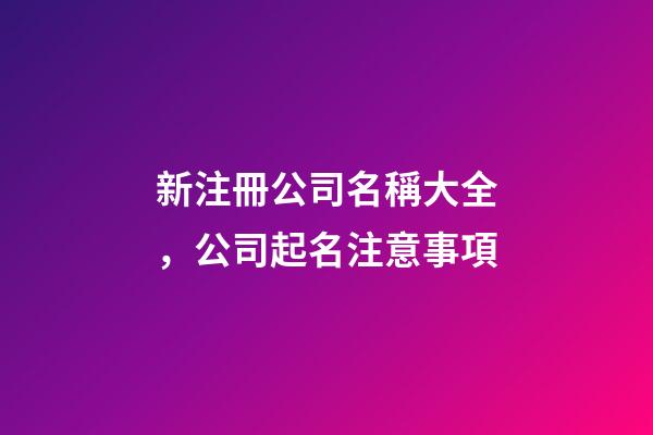新注冊公司名稱大全，公司起名注意事項-第1張-公司起名-玄機派